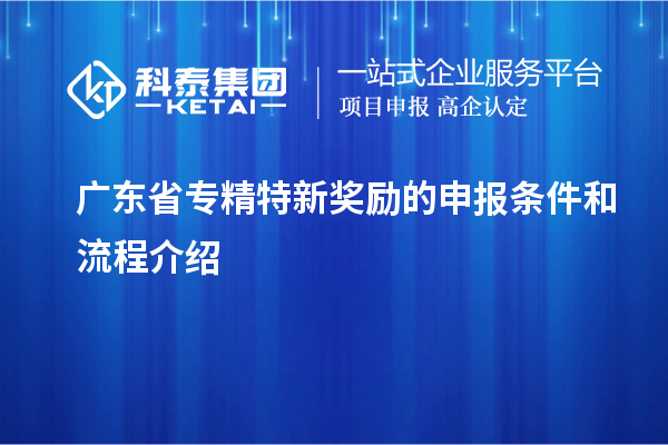 廣東省專精特新獎(jiǎng)勵(lì)的申報(bào)條件和流程介紹