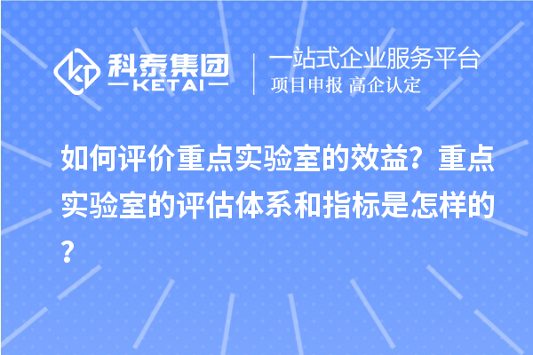 如何評價重點實驗室的效益？重點實驗室的評估體系和指標(biāo)是怎樣的？