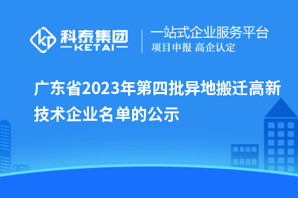 廣東省2023年第四批異地搬遷高新技術(shù)企業(yè)名單的公示