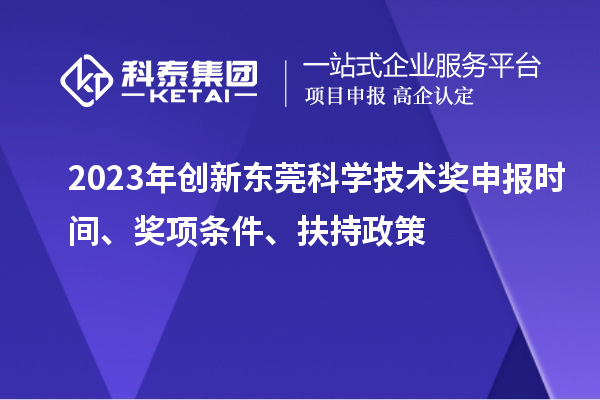 2023年創(chuàng  )新東莞科學(xué)技術(shù)獎申報時(shí)間、獎項條件、扶持政策