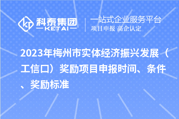 2023年梅州市實(shí)體經(jīng)濟(jì)振興發(fā)展（工信口）獎(jiǎng)勵(lì)項(xiàng)目申報(bào)時(shí)間、條件、獎(jiǎng)勵(lì)標(biāo)準(zhǔn)