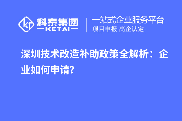 深圳技術(shù)改造補助政策全解析：企業(yè)如何申請？