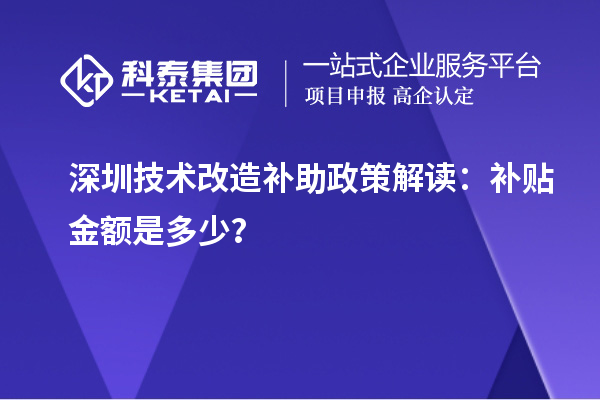 深圳技術(shù)改造補助政策解讀：補貼金額是多少？