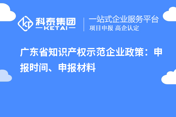 廣東省知識(shí)產(chǎn)權(quán)示范企業(yè)政策：申報(bào)時(shí)間、申報(bào)材料