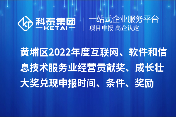 黃埔區(qū)2022年度互聯(lián)網(wǎng)、軟件和信息技術(shù)服務(wù)業(yè)經(jīng)營貢獻(xiàn)獎、成長壯大獎兌現(xiàn)申報時間、條件、獎勵