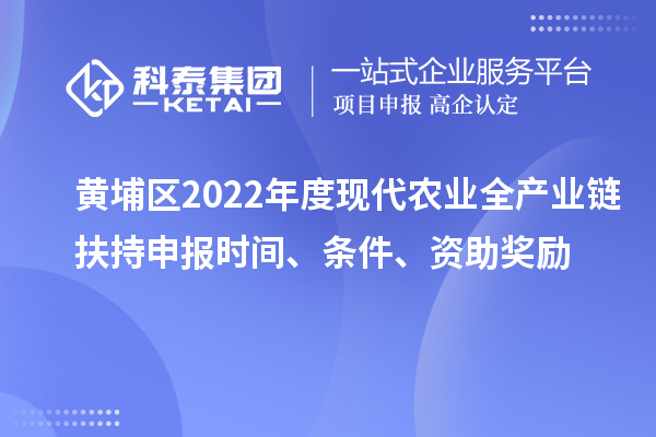 黃埔區(qū)2022年度現(xiàn)代農(nóng)業(yè)全產(chǎn)業(yè)鏈扶持申報時間、條件、資助獎勵