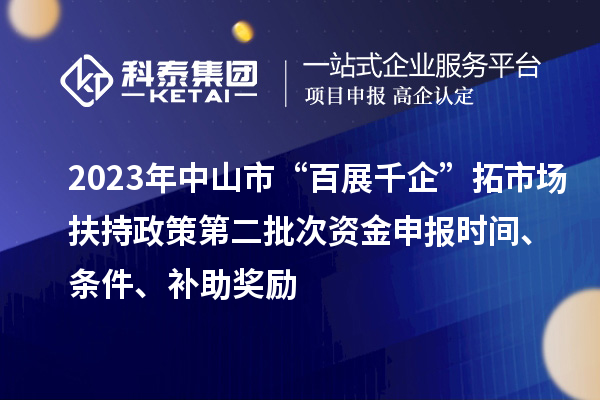 2023年中山市“百展千企”拓市場(chǎng)扶持政策第二批次資金申報時(shí)間、條件、補助獎勵