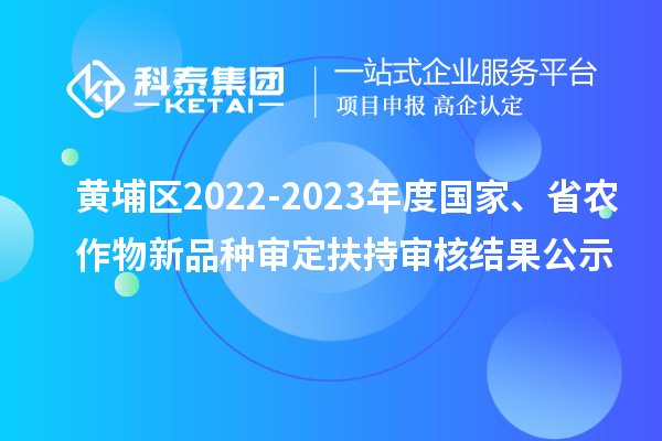 黃埔區(qū)2022-2023年度國家、省農(nóng)作物新品種審定扶持審核結(jié)果公示