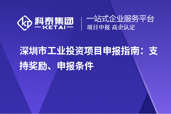 深圳市工業(yè)投資項目申報指南：支持獎勵、申報條件