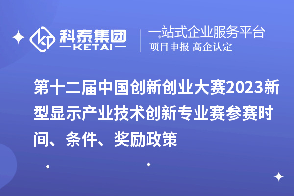 第十二屆中國創(chuàng)新創(chuàng)業(yè)大賽2023新型顯示產(chǎn)業(yè)技術(shù)創(chuàng)新專業(yè)賽參賽時間、條件、獎勵政策