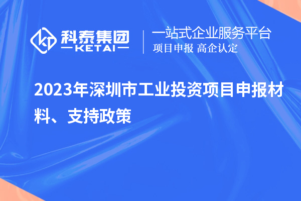 2023年深圳市工業(yè)投資項目申報材料、支持政策