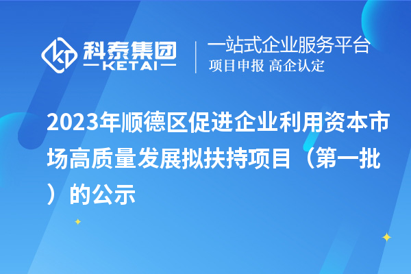 2023年順德區(qū)促進(jìn)企業(yè)利用資本市場高質(zhì)量發(fā)展擬扶持項目（第一批）的公示