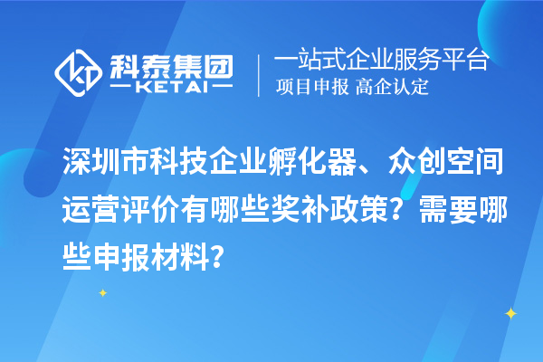 深圳市科技企業(yè)孵化器、眾創(chuàng)空間運營評價有哪些獎補政策？需要哪些申報材料？