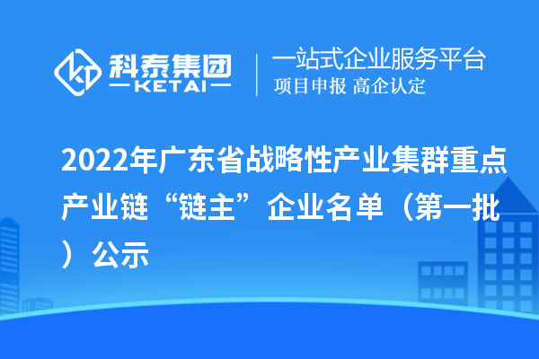 2022年廣東省戰略性產(chǎn)業(yè)集群重點(diǎn)產(chǎn)業(yè)鏈“鏈主”企業(yè)名單（第一批）公示