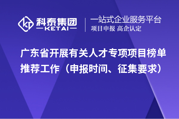 廣東省開展有關(guān)人才專項(xiàng)項(xiàng)目榜單推薦工作（申報(bào)時(shí)間、征集要求）