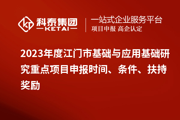 2023年度江門(mén)市基礎與應用基礎研究重點(diǎn)項目申報時(shí)間、條件、扶持獎勵