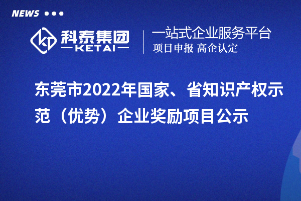 東莞市2022年國(guó)家、省知識(shí)產(chǎn)權(quán)示范（優(yōu)勢(shì)）企業(yè)獎(jiǎng)勵(lì)項(xiàng)目公示