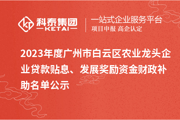 2023年度廣州市白云區(qū)農(nóng)業(yè)龍頭企業(yè)貸款貼息、發(fā)展獎勵資金財政補(bǔ)助名單公示