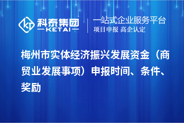 梅州市實體經(jīng)濟(jì)振興發(fā)展資金（商貿(mào)業(yè)發(fā)展事項）申報時間、條件、獎勵