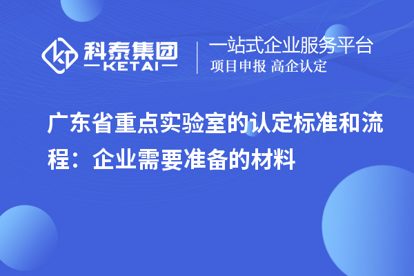 廣東省重點實驗室的認(rèn)定標(biāo)準(zhǔn)和流程：企業(yè)需要準(zhǔn)備的材料