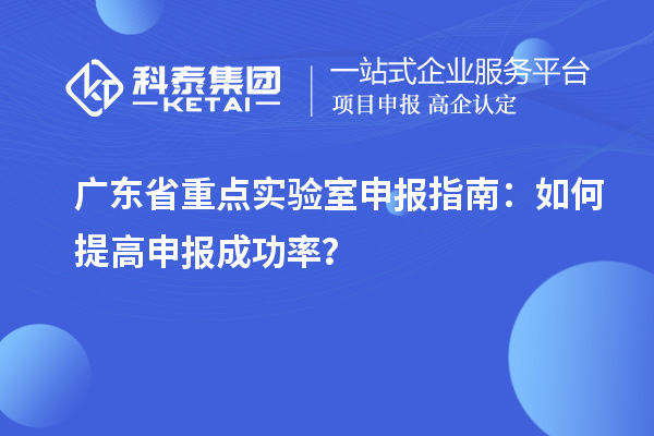 廣東省重點實驗室申報指南：如何提高申報成功率？