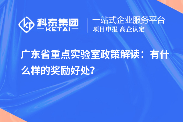 廣東省重點實驗室政策解讀：有什么樣的獎勵好處？