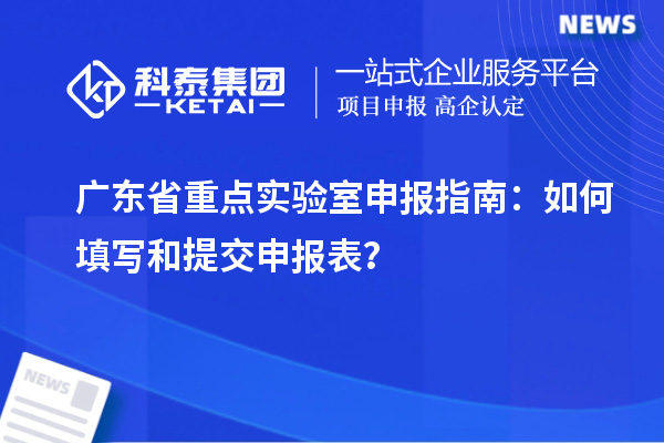 廣東省重點實驗室申報指南：如何填寫和提交申報表？