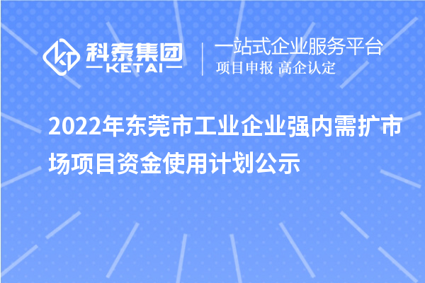 2022年?yáng)|莞市工業(yè)企業(yè)強內需擴市場(chǎng)項目資金使用計劃公示