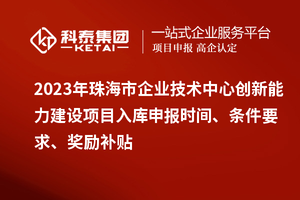 2023年珠海市企業(yè)技術(shù)中心創(chuàng)新能力建設(shè)項(xiàng)目入庫(kù)申報(bào)時(shí)間、條件要求、獎(jiǎng)勵(lì)補(bǔ)貼