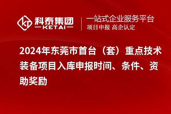 2024年東莞市首臺（套）重點(diǎn)技術(shù)裝備項(xiàng)目入庫申報(bào)時間、條件、資助獎勵