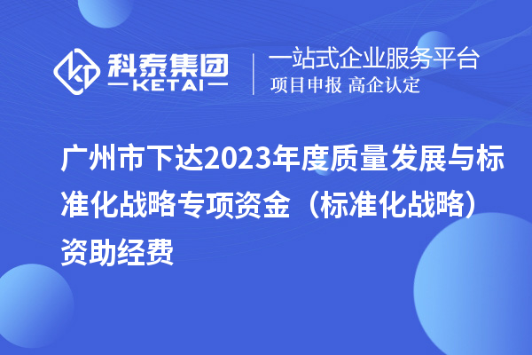 廣州市下達2023年度質(zhì)量發(fā)展與標準化戰(zhàn)略專項資金（標準化戰(zhàn)略）資助經(jīng)費