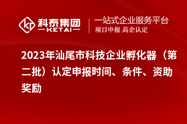2023年汕尾市科技企業(yè)孵化器（第二批）認定申報時間、條件、資助獎勵