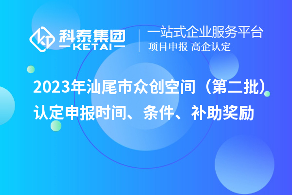 2023年汕尾市眾創(chuàng)空間（第二批）認定申報時間、條件、補助獎勵