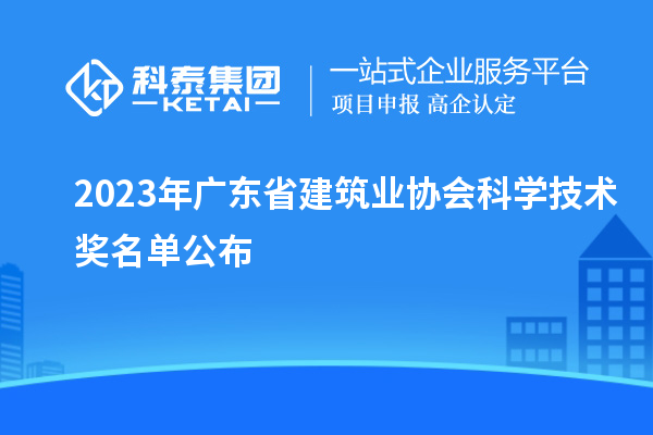 2023年廣東省建筑業(yè)協(xié)會科學(xué)技術(shù)獎名單公布