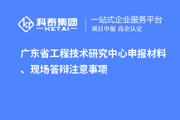 <a href=http://m.qiyeqqexmail.cn/fuwu/gongchengzhongxin.html target=_blank class=infotextkey>廣東省工程技術(shù)研究中心</a>申報材料、現(xiàn)場答辯注意事項