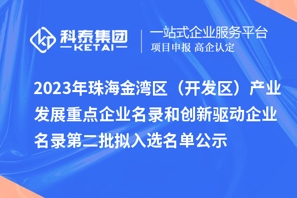 2023年珠海金灣區(qū)（開(kāi)發(fā)區(qū)）產(chǎn)業(yè)發(fā)展重點(diǎn)企業(yè)名錄和創(chuàng)新驅(qū)動(dòng)企業(yè)名錄第二批擬入選名單公示