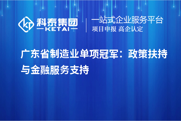 廣東省制造業(yè)單項冠軍：政策扶持與金融服務支持