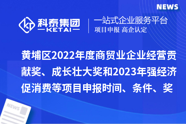 黃埔區(qū)2022年度商貿(mào)業(yè)企業(yè)經(jīng)營貢獻(xiàn)獎、成長壯大獎和2023年強(qiáng)經(jīng)濟(jì)促消費(fèi)等<a href=http://m.qiyeqqexmail.cn/shenbao.html target=_blank class=infotextkey>項(xiàng)目申報(bào)</a>時(shí)間、條件、獎勵(lì)