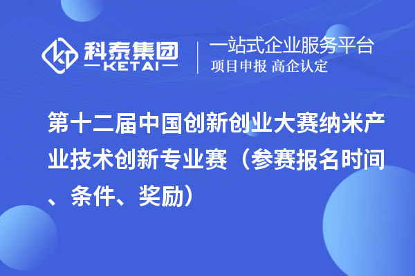 第十二屆中國創(chuàng)新創(chuàng)業(yè)大賽納米產(chǎn)業(yè)技術(shù)創(chuàng)新專業(yè)賽（參賽報名時間、條件、獎勵）