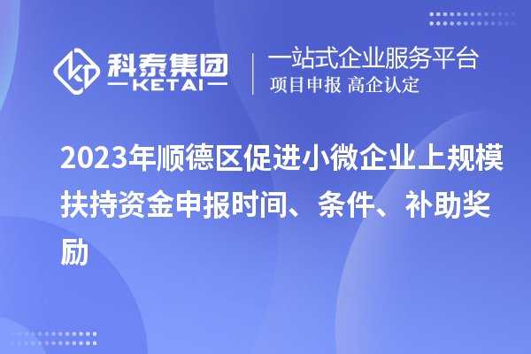 2023年順德區(qū)促進(jìn)小微企業(yè)上規(guī)模扶持資金申報(bào)時(shí)間、條件、補(bǔ)助獎(jiǎng)勵(lì)