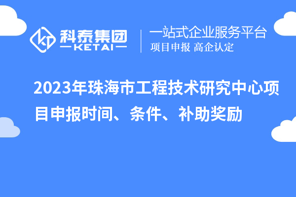 2023年珠海市工程技術(shù)研究中心<a href=http://m.qiyeqqexmail.cn/shenbao.html target=_blank class=infotextkey>項(xiàng)目申報(bào)</a>時(shí)間、條件、補(bǔ)助獎(jiǎng)勵(lì)