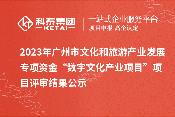 2023年廣州市文化和旅游產(chǎn)業(yè)發(fā)展專項(xiàng)資金“數(shù)字文化產(chǎn)業(yè)項(xiàng)目”項(xiàng)目評(píng)審結(jié)果公示