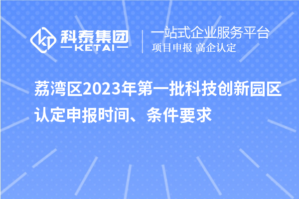 荔灣區(qū)2023年第一批科技創(chuàng)新園區(qū)認定申報時間、條件要求