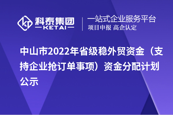 中山市2022年省級穩外貿資金（支持企業(yè)搶訂單事項）資金分配計劃公示