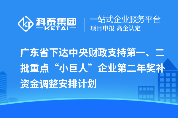 廣東省下達(dá)中央財(cái)政支持第一、二批重點(diǎn)“小巨人”企業(yè)第二年獎(jiǎng)補(bǔ)資金調(diào)整安排計(jì)劃