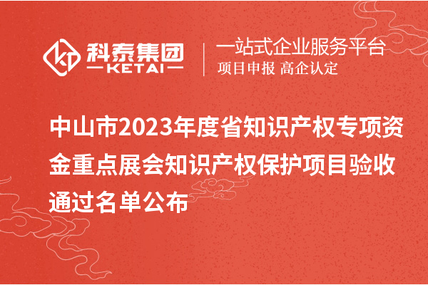 中山市2023年度省知識產(chǎn)權(quán)專項(xiàng)資金重點(diǎn)展會知識產(chǎn)權(quán)保護(hù)項(xiàng)目驗(yàn)收通過名單公布