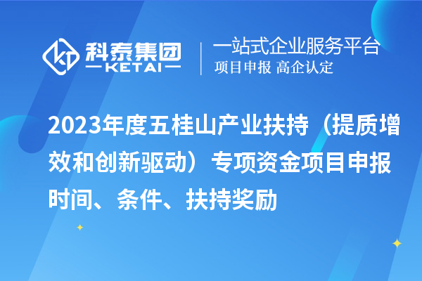 2023年度五桂山產(chǎn)業(yè)扶持（提質(zhì)增效和創(chuàng)新驅(qū)動(dòng)）專項(xiàng)資金<a href=http://m.qiyeqqexmail.cn/shenbao.html target=_blank class=infotextkey>項(xiàng)目申報(bào)</a>時(shí)間、條件、扶持獎(jiǎng)勵(lì)