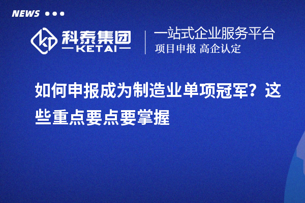 如何申報成為制造業(yè)單項冠軍？這些重點要點要掌握