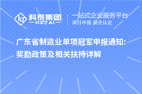 廣東省制造業(yè)單項冠軍申報通知: 獎勵政策及相關(guān)扶持詳解