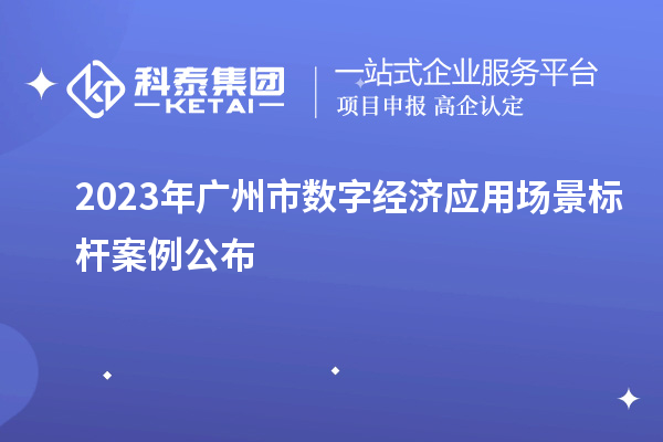 2023年廣州市數(shù)字經(jīng)濟(jì)應(yīng)用場(chǎng)景標(biāo)桿案例公布